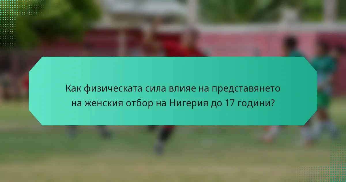 Как физическата сила влияе на представянето на женския отбор на Нигерия до 17 години?