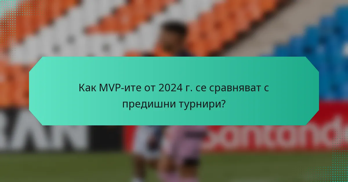 Как MVP-ите от 2024 г. се сравняват с предишни турнири?