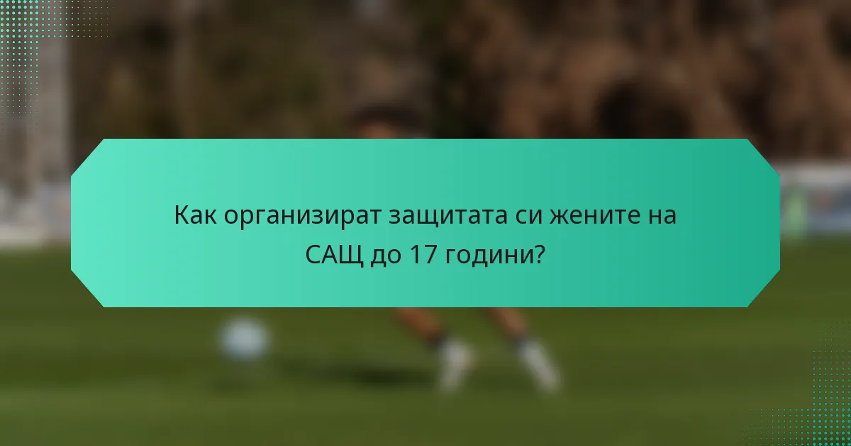 Как организират защитата си жените на САЩ до 17 години?