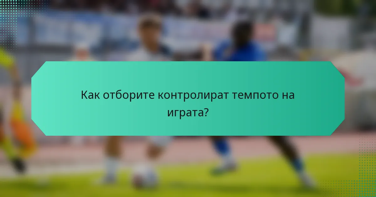 Как отборите контролират темпото на играта?