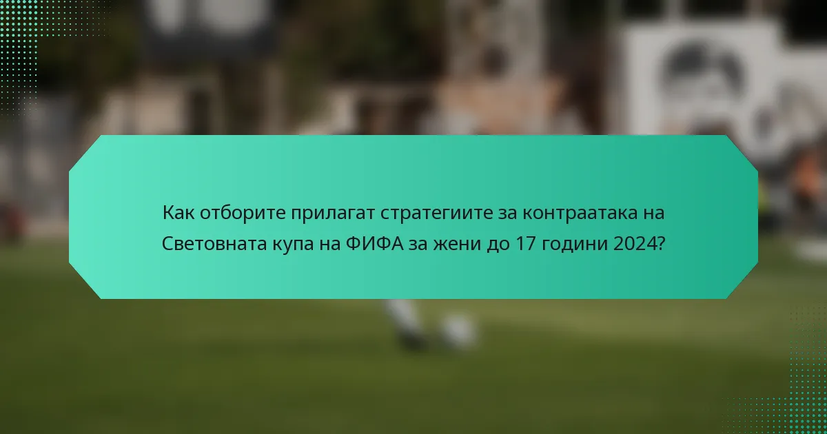 Как отборите прилагат стратегиите за контраатака на Световната купа на ФИФА за жени до 17 години 2024?