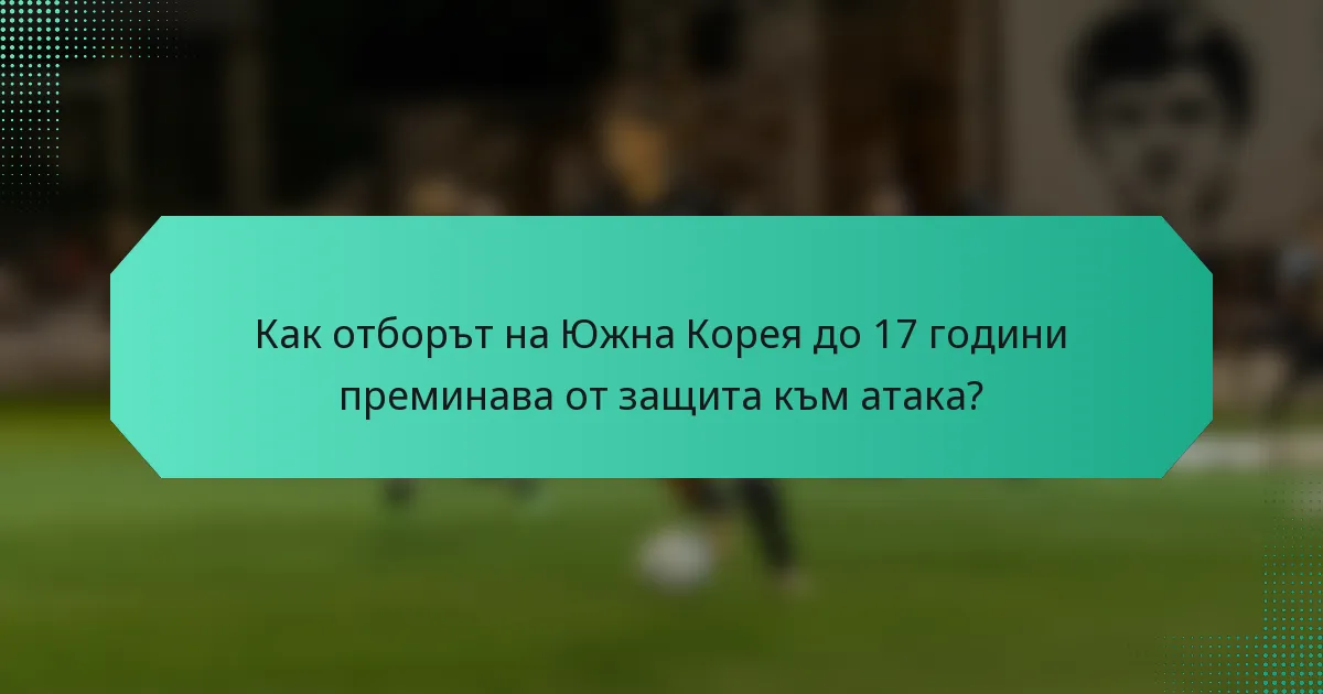 Как отборът на Южна Корея до 17 години преминава от защита към атака?