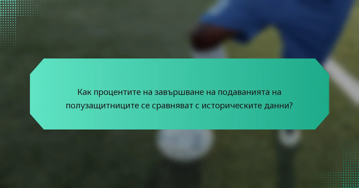 Как процентите на завършване на подаванията на полузащитниците се сравняват с историческите данни?