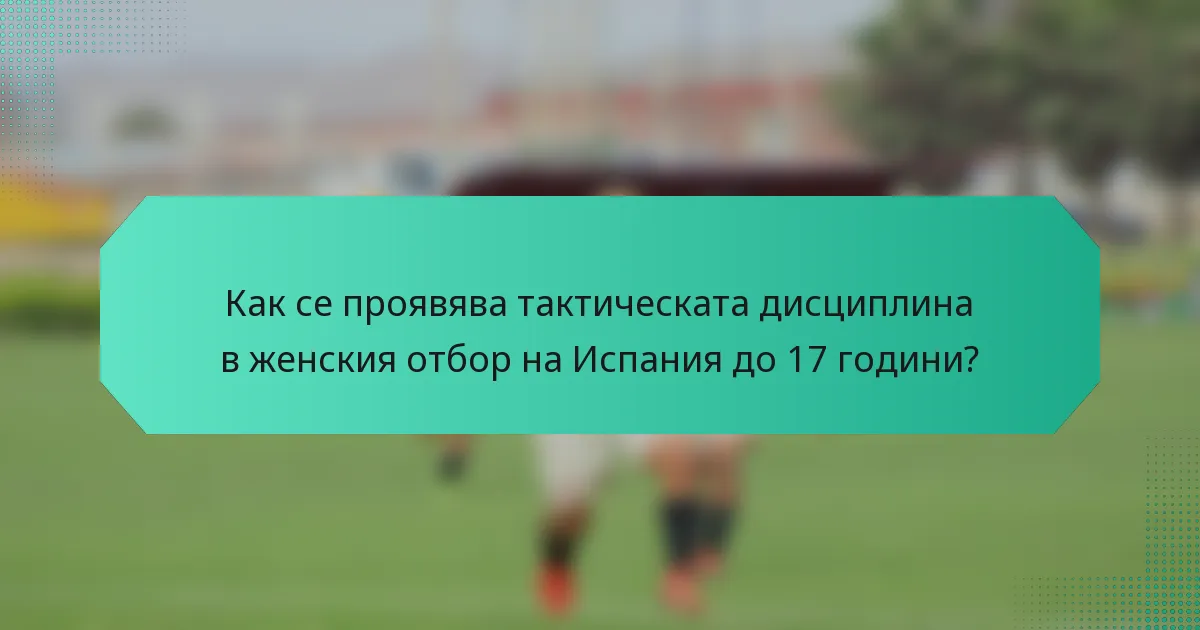 Как се проявява тактическата дисциплина в женския отбор на Испания до 17 години?