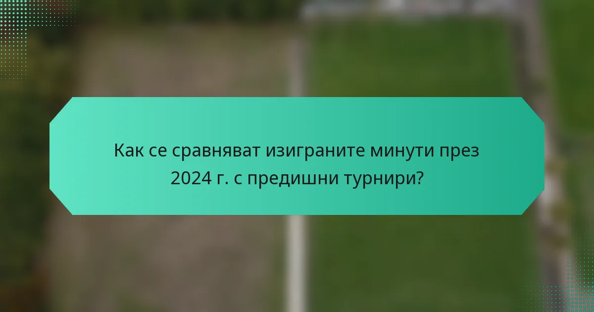 Как се сравняват изиграните минути през 2024 г. с предишни турнири?