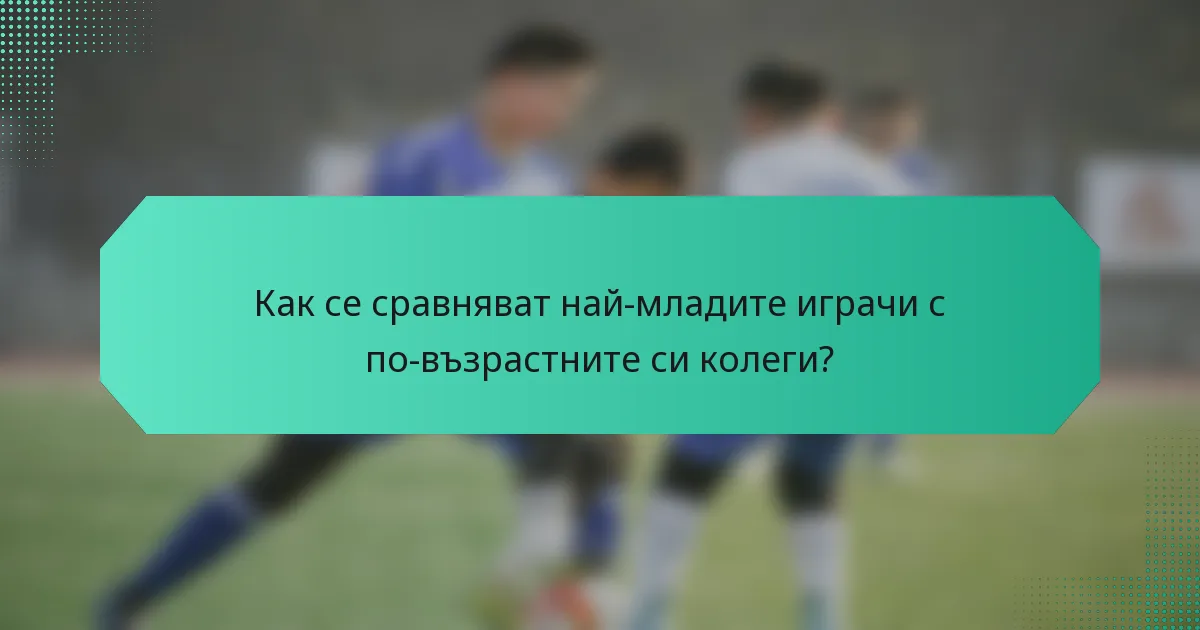 Как се сравняват най-младите играчи с по-възрастните си колеги?