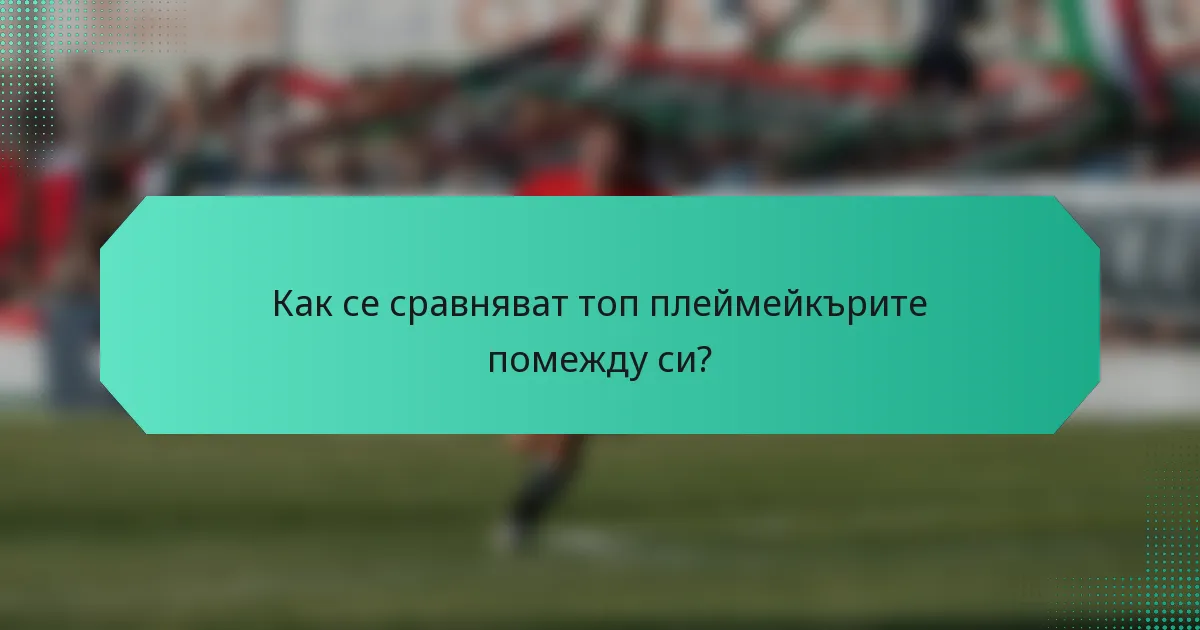 Как се сравняват топ плеймейкърите помежду си?