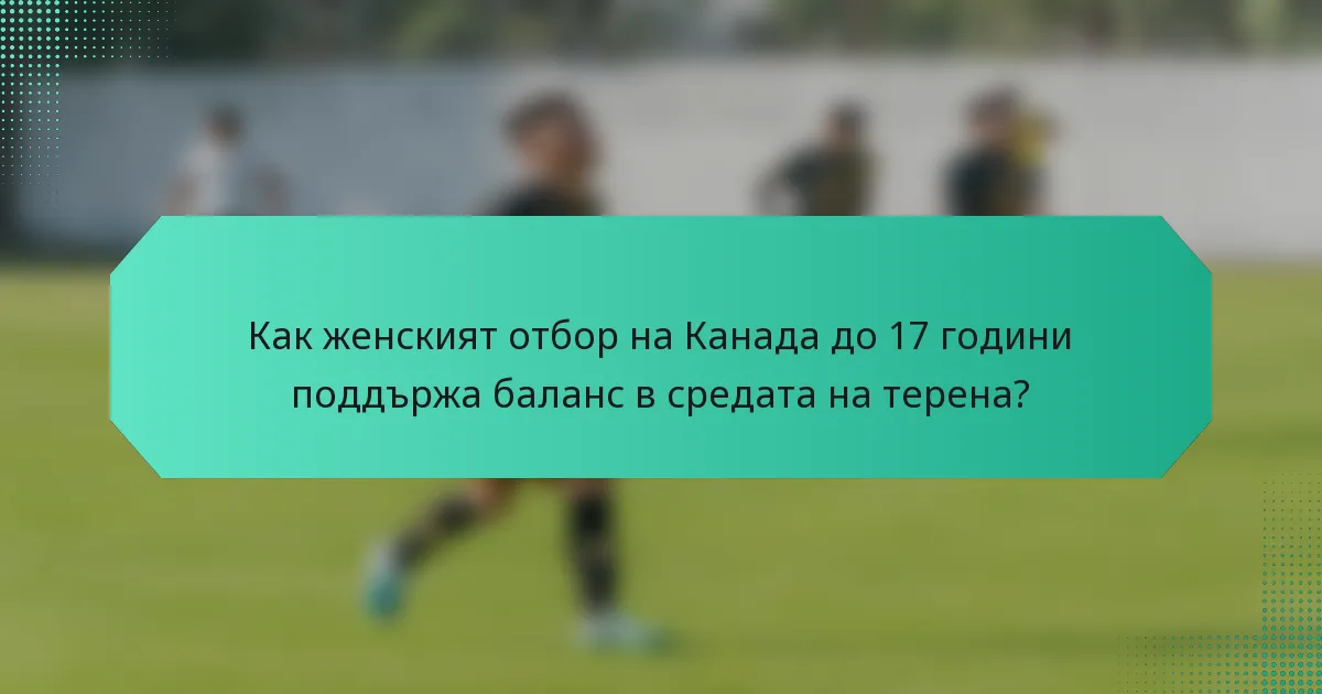 Как женският отбор на Канада до 17 години поддържа баланс в средата на терена?