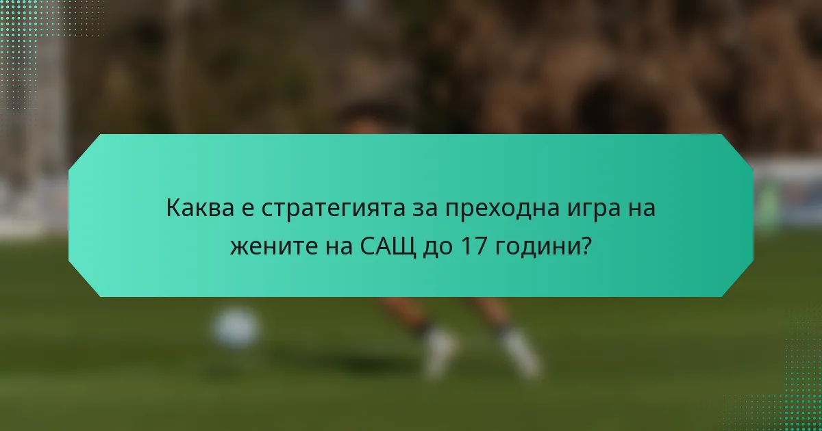 Каква е стратегията за преходна игра на жените на САЩ до 17 години?