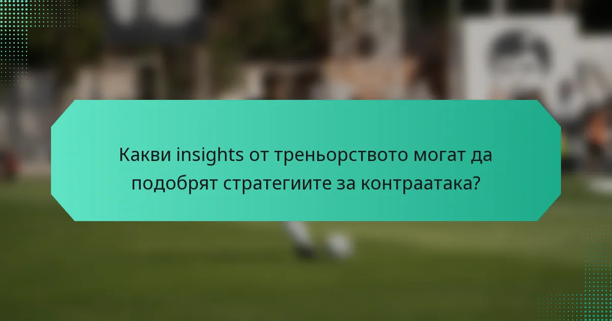 Какви insights от треньорството могат да подобрят стратегиите за контраатака?