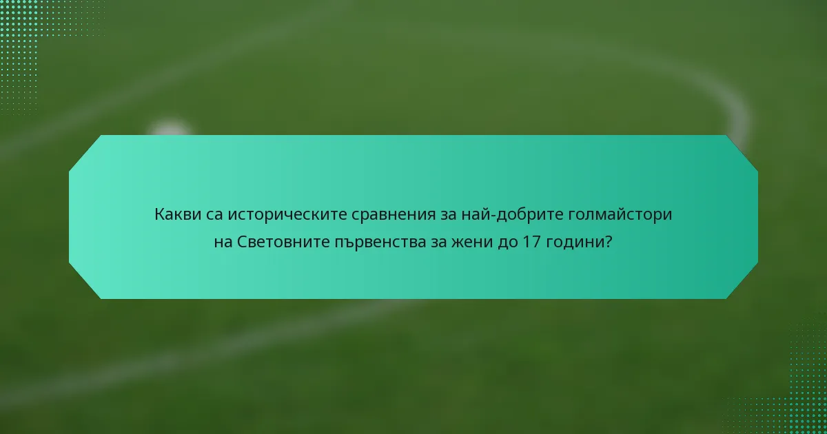 Какви са историческите сравнения за най-добрите голмайстори на Световните първенства за жени до 17 години?