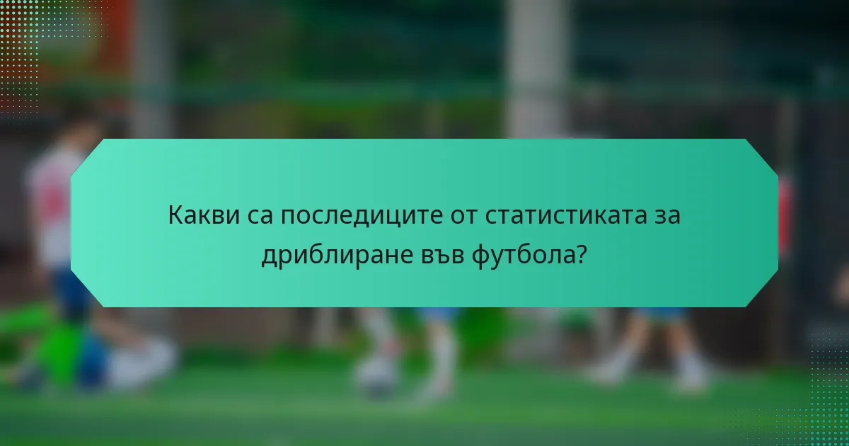 Какви са последиците от статистиката за дриблиране във футбола?