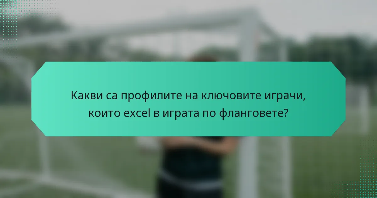 Какви са профилите на ключовите играчи, които excel в играта по фланговете?