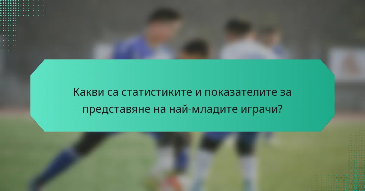 Какви са статистиките и показателите за представяне на най-младите играчи?