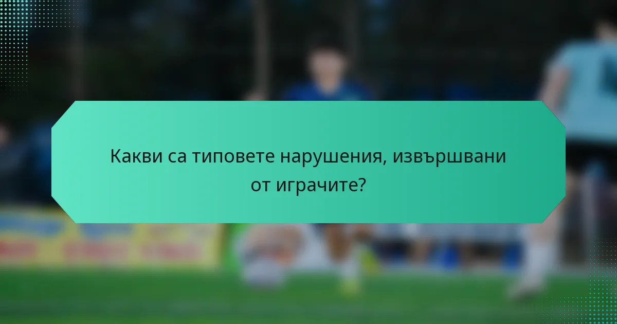 Какви са типовете нарушения, извършвани от играчите?