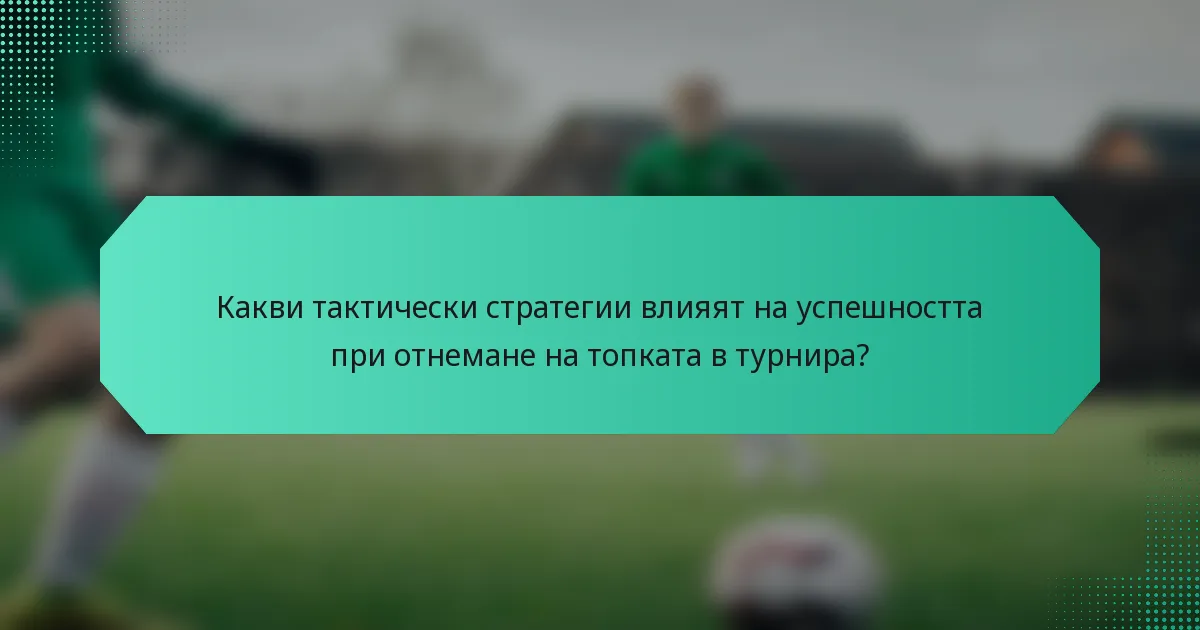 Какви тактически стратегии влияят на успешността при отнемане на топката в турнира?