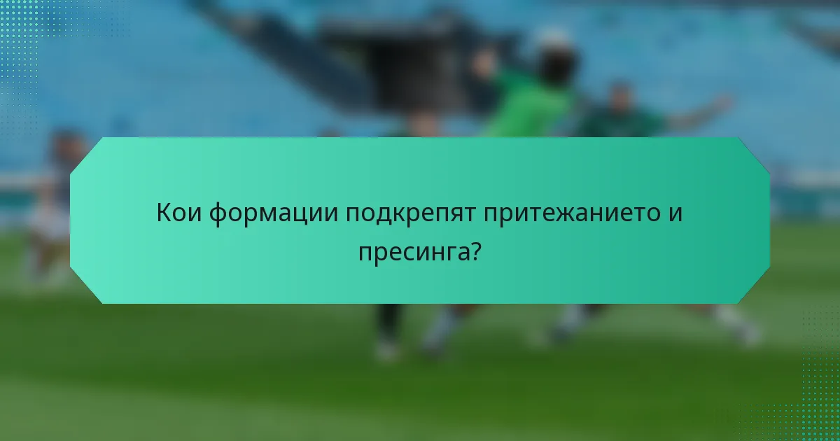 Кои формации подкрепят притежанието и пресинга?