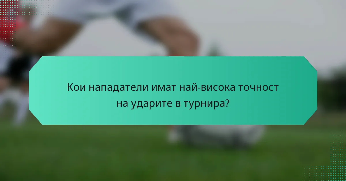 Кои нападатели имат най-висока точност на ударите в турнира?