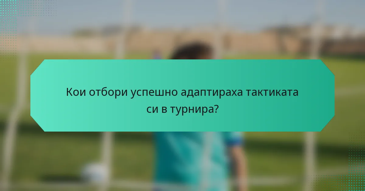 Кои отбори успешно адаптираха тактиката си в турнира?