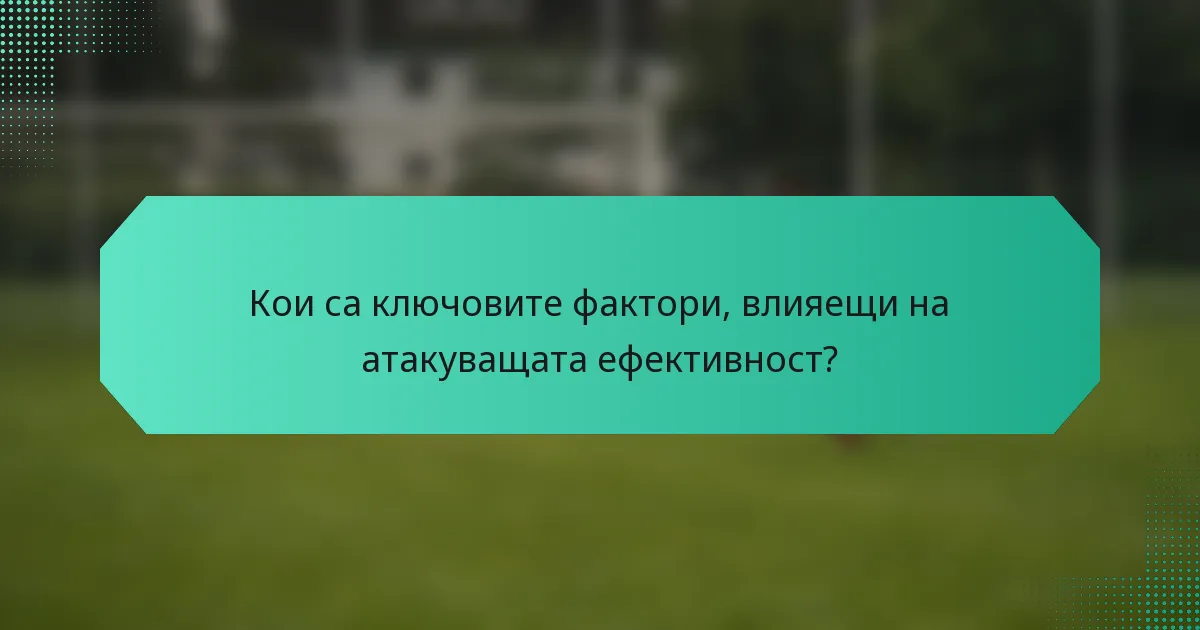 Кои са ключовите фактори, влияещи на атакуващата ефективност?