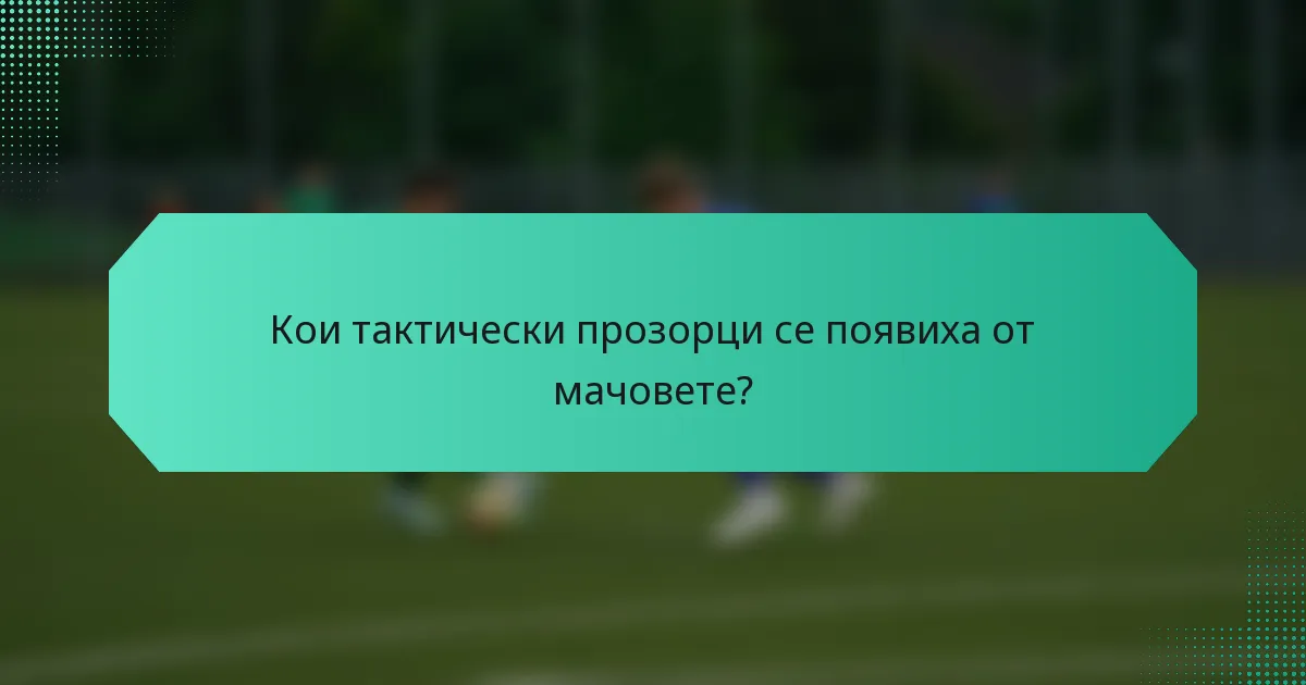 Кои тактически прозорци се появиха от мачовете?