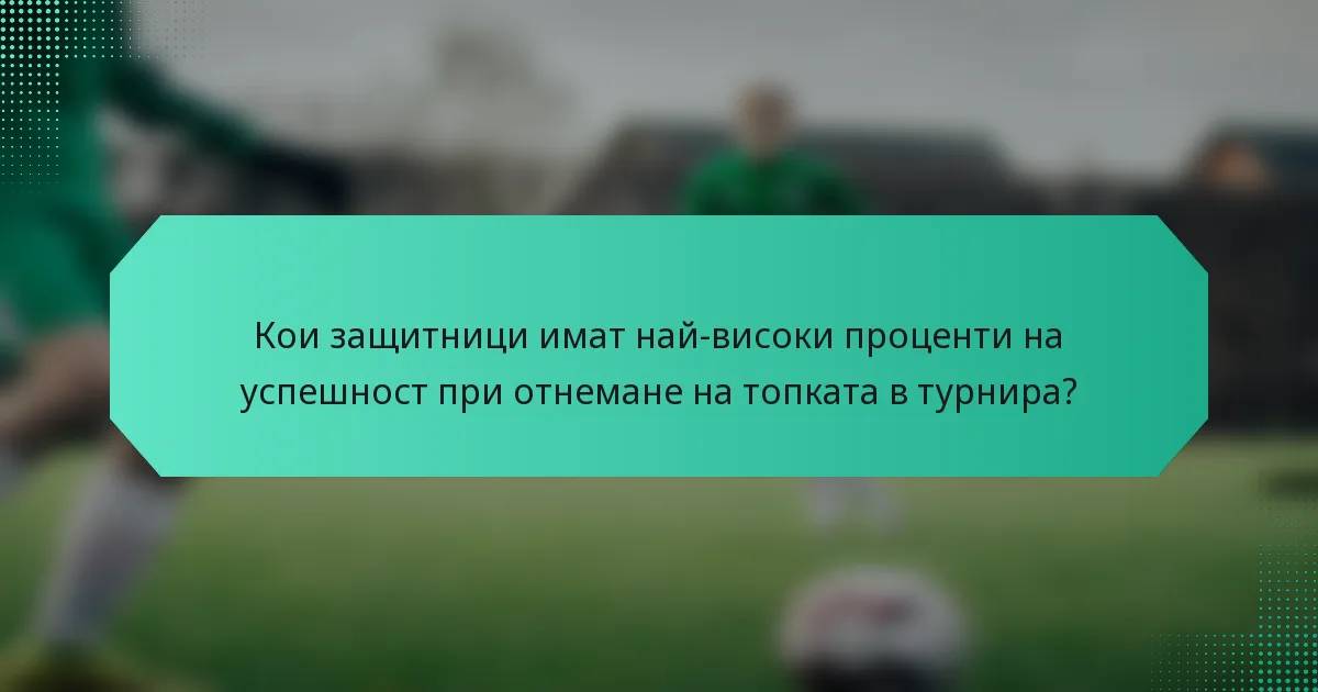 Кои защитници имат най-високи проценти на успешност при отнемане на топката в турнира?