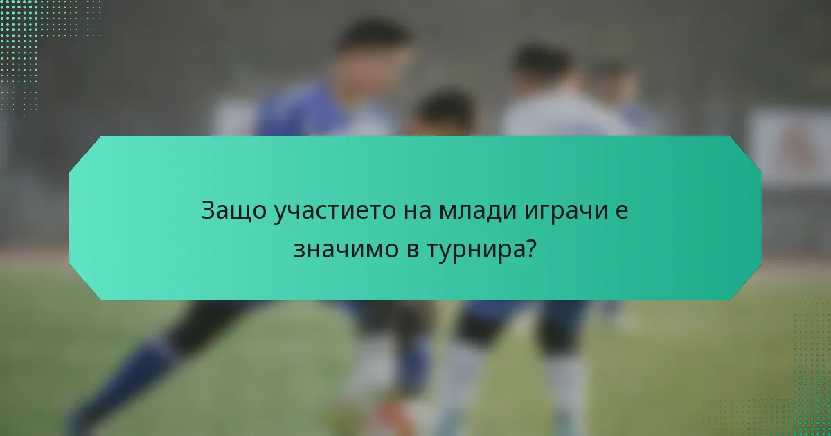 Защо участието на млади играчи е значимо в турнира?